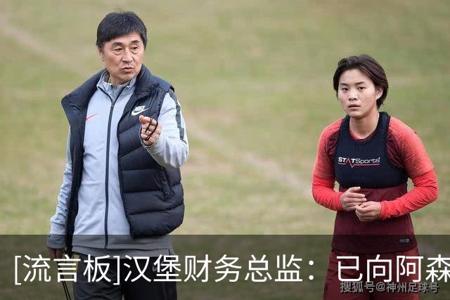 [流言板]汉堡财务总监：已向阿森纳提出法维报价，但绝不会举债签他